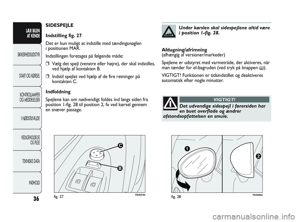 Abarth Punto 2021  Brugs- og vedligeholdelsesvejledning (in Danish) F0U027Abfig. 27
SIDESPEJLE
Indstilling fig. 27
Det er kun muligt at indstille med tændingsnøglen 
i positionen MAR.
Indstillingen foretages på følgende måde:
❒Vælg det spejl (venstre eller hø