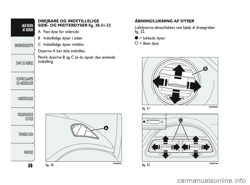 Abarth Punto 2017  Brugs- og vedligeholdelsesvejledning (in Danish) 38
LÆR BILEN 
AT KENDE
SIKKERHEDSUDSTYR
START OG KØRSEL
KONTROLLAMPER
OG MEDDELELSER
I NØDSTILFÆLDE
VEDLIGEHOLDELSE
OG PLEJE
TEKNISKE DATA
INDHOLD
F0U0030Abfig. 31
F0U032Abfig. 30F0U031Abfig. 32
�