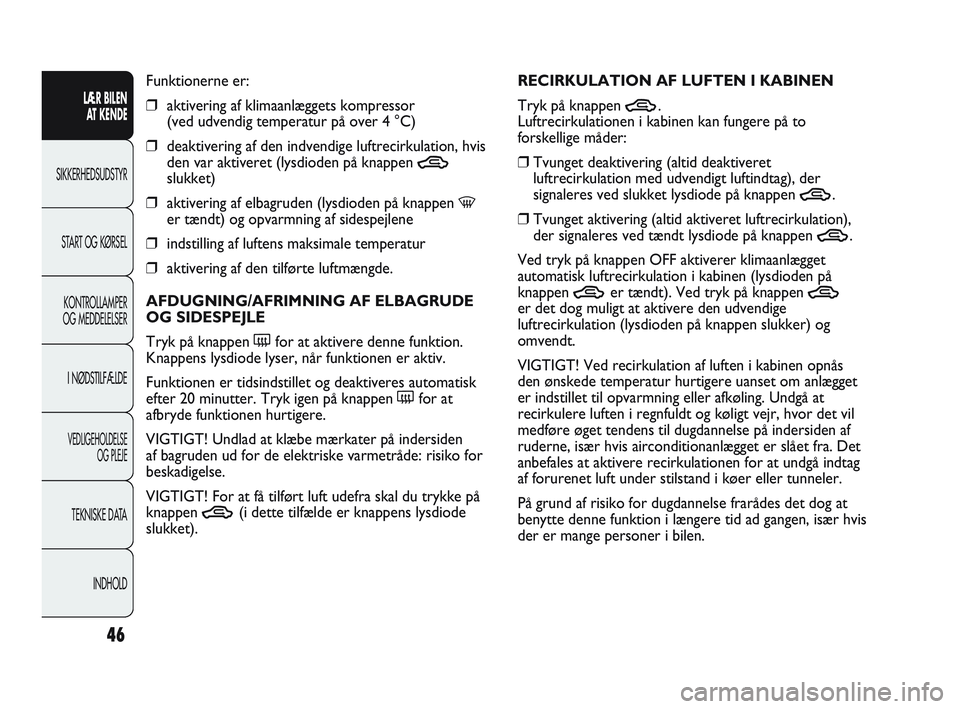 Abarth Punto 2021  Brugs- og vedligeholdelsesvejledning (in Danish) 46
LÆR BILEN 
AT KENDE
SIKKERHEDSUDSTYR
START OG KØRSEL
KONTROLLAMPER
OG MEDDELELSER
I NØDSTILFÆLDE
VEDLIGEHOLDELSE
OG PLEJE
TEKNISKE DATA
INDHOLD
Funktionerne er:
❒aktivering af klimaanlæggets