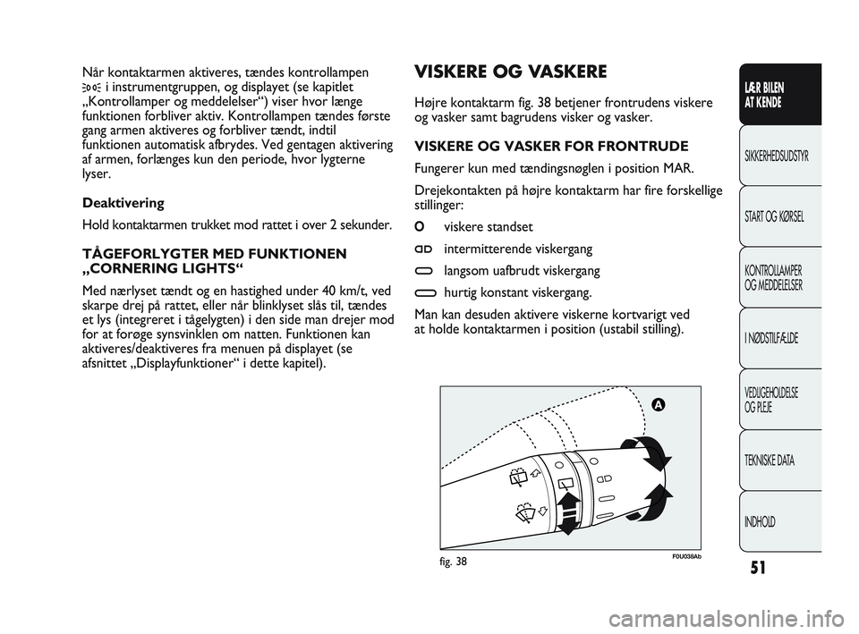 Abarth Punto 2014 Brugs- og vedligeholdelsesvejledning (in Danish) 51
LÆR BILEN
AT KENDE
SIKKERHEDSUDSTYR
START OG KØRSEL
KONTROLLAMPER
OG MEDDELELSER
I NØDSTILFÆLDE
VEDLIGEHOLDELSE
OG PLEJE
TEKNISKE DATA
INDHOLD
F0U038Abfig. 38
VISKERE OG VASKERE
Højre kontakt Abarth Punto 2014 Brugs- og vedligeholdelsesvejledning (in Danish) 51
LÆR BILEN
AT KENDE
SIKKERHEDSUDSTYR
START OG KØRSEL
KONTROLLAMPER
OG MEDDELELSER
I NØDSTILFÆLDE
VEDLIGEHOLDELSE
OG PLEJE
TEKNISKE DATA
INDHOLD
F0U038Abfig. 38
VISKERE OG VASKERE
Højre kontakt