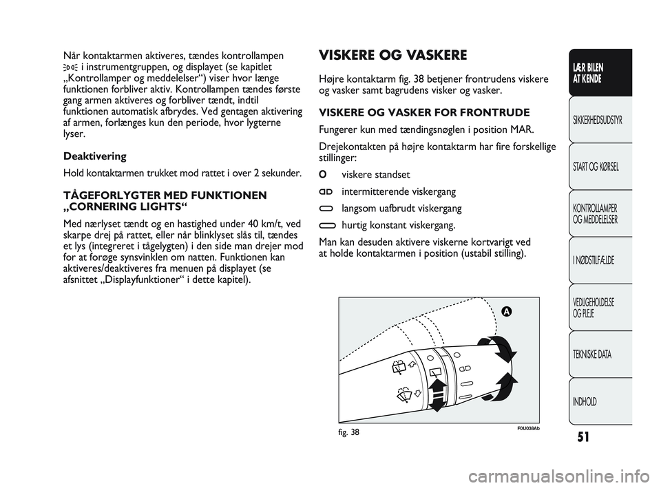 Abarth Punto 2020  Brugs- og vedligeholdelsesvejledning (in Danish) 51
LÆR BILEN 
AT KENDE
SIKKERHEDSUDSTYR
START OG KØRSEL
KONTROLLAMPER
OG MEDDELELSER
I NØDSTILFÆLDE
VEDLIGEHOLDELSE
OG PLEJE
TEKNISKE DATA
INDHOLD
F0U038Abfig. 38
VISKERE OG VASKERE
Højre kontakt