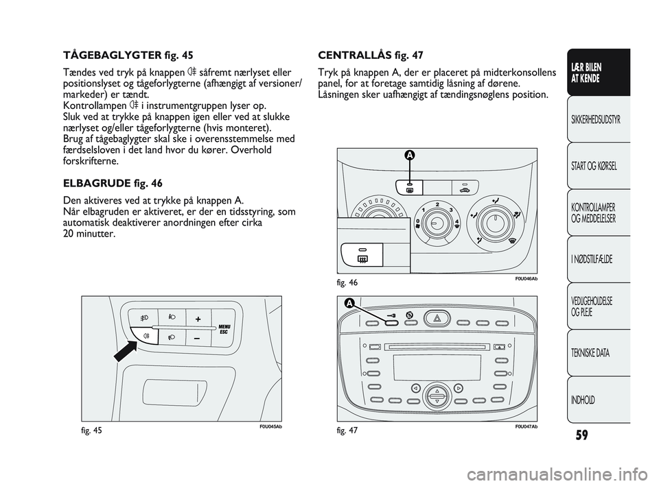 Abarth Punto 2020  Brugs- og vedligeholdelsesvejledning (in Danish) 59
LÆR BILEN 
AT KENDE
SIKKERHEDSUDSTYR
START OG KØRSEL
KONTROLLAMPER
OG MEDDELELSER
I NØDSTILFÆLDE
VEDLIGEHOLDELSE
OG PLEJE
TEKNISKE DATA
INDHOLD
F0U046Abfig. 46
F0U045Abfig. 45
CENTRALLÅS fig. 