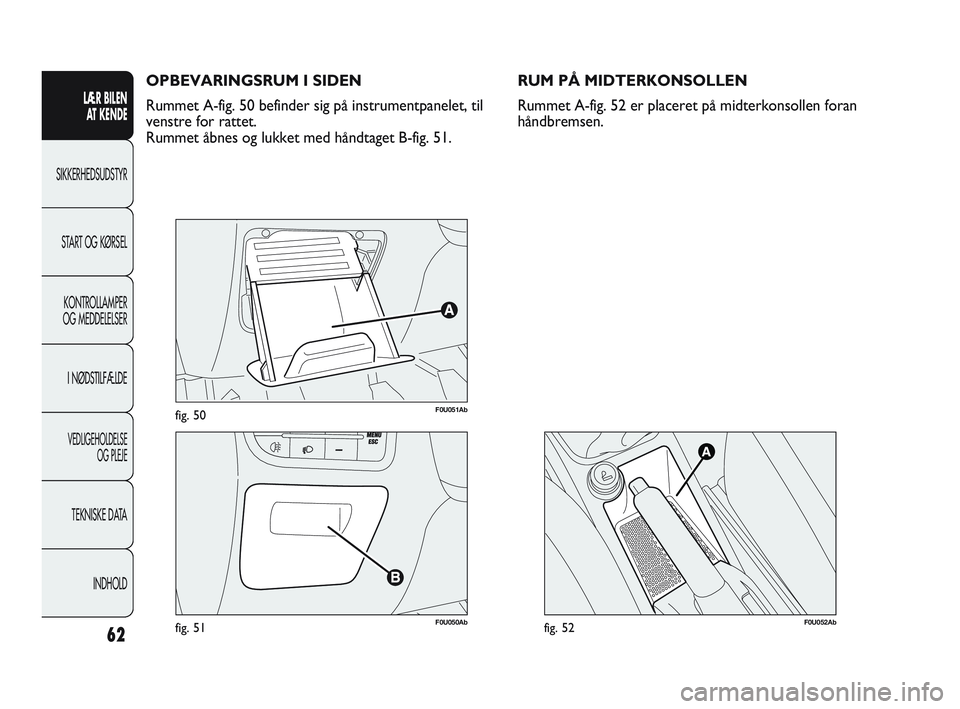 Abarth Punto 2020  Brugs- og vedligeholdelsesvejledning (in Danish) 62
LÆR BILEN 
AT KENDE
SIKKERHEDSUDSTYR
START OG KØRSEL
KONTROLLAMPER
OG MEDDELELSER
I NØDSTILFÆLDE
VEDLIGEHOLDELSE
OG PLEJE
TEKNISKE DATA
INDHOLD
F0U051Abfig. 50
F0U050Abfig. 51
OPBEVARINGSRUM I 