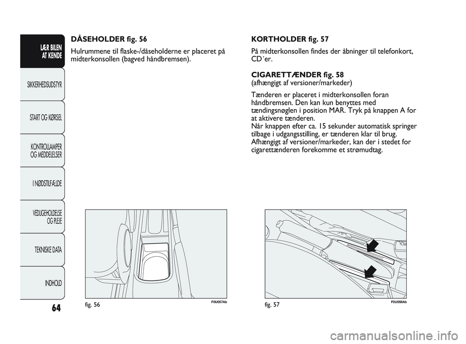 Abarth Punto 2014 Brugs- og vedligeholdelsesvejledning (in Danish) 64
LÆR BILEN
AT KENDE
SIKKERHEDSUDSTYR
START OG KØRSEL
KONTROLLAMPER
OG MEDDELELSER
I NØDSTILFÆLDE
VEDLIGEHOLDELSE
OG PLEJE
TEKNISKE DATA
INDHOLD
F0U057Abfig. 56
DÅSEHOLDER fig. 56
Hulrummene ti Abarth Punto 2014 Brugs- og vedligeholdelsesvejledning (in Danish) 64
LÆR BILEN
AT KENDE
SIKKERHEDSUDSTYR
START OG KØRSEL
KONTROLLAMPER
OG MEDDELELSER
I NØDSTILFÆLDE
VEDLIGEHOLDELSE
OG PLEJE
TEKNISKE DATA
INDHOLD
F0U057Abfig. 56
DÅSEHOLDER fig. 56
Hulrummene ti