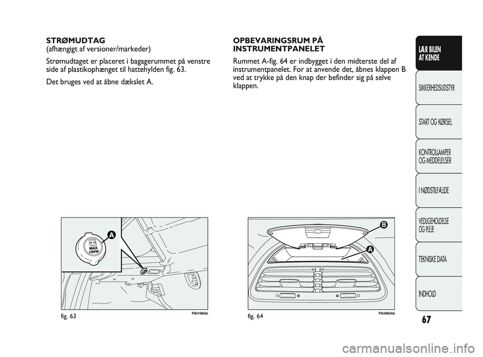 Abarth Punto 2021  Brugs- og vedligeholdelsesvejledning (in Danish) 67
LÆR BILEN 
AT KENDE
SIKKERHEDSUDSTYR
START OG KØRSEL
KONTROLLAMPER
OG MEDDELELSER
I NØDSTILFÆLDE
VEDLIGEHOLDELSE
OG PLEJE
TEKNISKE DATA
INDHOLD
F0U064Abfig. 64
STRØMUDTAG
(afhængigt af versio