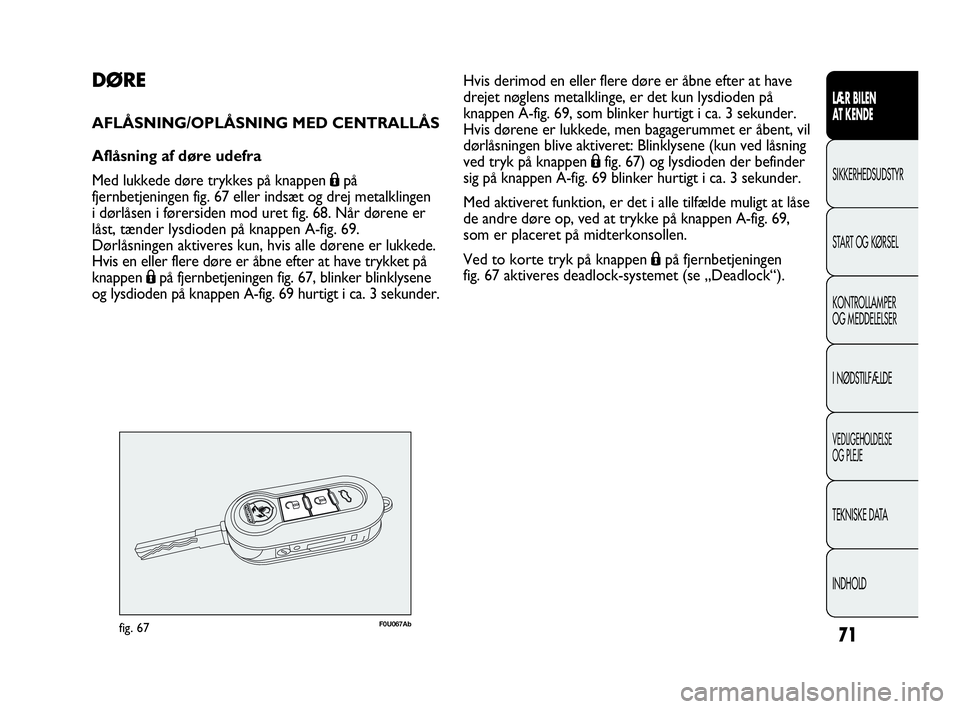 Abarth Punto 2017  Brugs- og vedligeholdelsesvejledning (in Danish) 71
LÆR BILEN 
AT KENDE
SIKKERHEDSUDSTYR
START OG KØRSEL
KONTROLLAMPER
OG MEDDELELSER
I NØDSTILFÆLDE
VEDLIGEHOLDELSE
OG PLEJE
TEKNISKE DATA
INDHOLD
DØRE
AFLÅSNING/OPLÅSNING MED CENTRALLÅS
Aflå