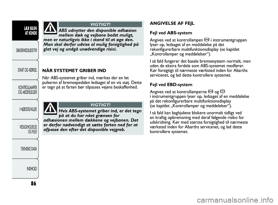 Abarth Punto 2014  Brugs- og vedligeholdelsesvejledning (in Danish) 86
LÆR BILEN 
AT KENDE
SIKKERHEDSUDSTYR
START OG KØRSEL
KONTROLLAMPER
OG MEDDELELSER
I NØDSTILFÆLDE
VEDLIGEHOLDELSE
OG PLEJE
TEKNISKE DATA
INDHOLD
NÅR SYSTEMET GRIBER IND
Når ABS-systemet griber