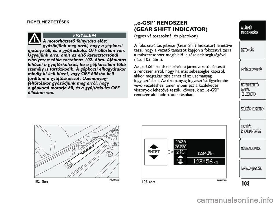Abarth Punto 2012 Kezelési és karbantartási útmutató (in Hungarian) 103
A JÁRMŰ
MEGISMERÉSE
BIZTONSÁG
INDÍT
ÁS ÉS VEZETÉS
FIGYELMEZTETŐ
LÁMPÁK ÉS ÜZENETEK
SZÜKSÉGHELYZETBEN
TISZTÍTÁS
ÉS KARBANTARTÁS
MŰSZAKI ADATOK
TARTALOMJEGYZÉK
F0U099Ab102. Abarth Punto 2012 Kezelési és karbantartási útmutató (in Hungarian) 103
A JÁRMŰ
MEGISMERÉSE
BIZTONSÁG
INDÍT
ÁS ÉS VEZETÉS
FIGYELMEZTETŐ
LÁMPÁK ÉS ÜZENETEK
SZÜKSÉGHELYZETBEN
TISZTÍTÁS
ÉS KARBANTARTÁS
MŰSZAKI ADATOK
TARTALOMJEGYZÉK
F0U099Ab102.