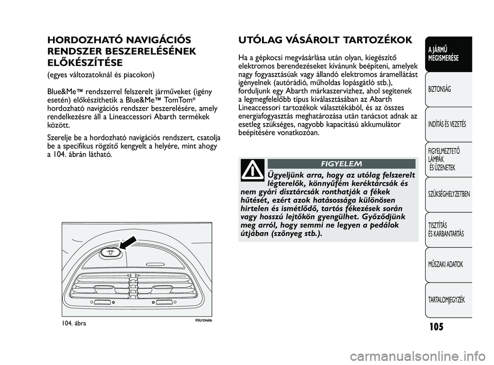 Abarth Punto 2012 Kezelési és karbantartási útmutató (in Hungarian) 105
A JÁRMŰ
MEGISMERÉSE
BIZTONSÁG
INDÍT
ÁS ÉS VEZETÉS
FIGYELMEZTETŐ
LÁMPÁK ÉS ÜZENETEK
SZÜKSÉGHELYZETBEN
TISZTÍTÁS
ÉS KARBANTARTÁS
MŰSZAKI ADATOK
TARTALOMJEGYZÉK
F0U104Ab104. Abarth Punto 2012 Kezelési és karbantartási útmutató (in Hungarian) 105
A JÁRMŰ
MEGISMERÉSE
BIZTONSÁG
INDÍT
ÁS ÉS VEZETÉS
FIGYELMEZTETŐ
LÁMPÁK ÉS ÜZENETEK
SZÜKSÉGHELYZETBEN
TISZTÍTÁS
ÉS KARBANTARTÁS
MŰSZAKI ADATOK
TARTALOMJEGYZÉK
F0U104Ab104.