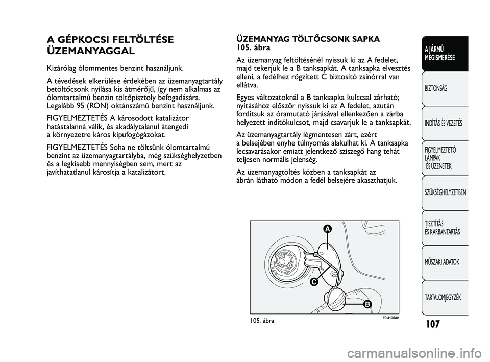 Abarth Punto 2012 Kezelési és karbantartási útmutató (in Hungarian) 107
A JÁRMŰ
MEGISMERÉSE
BIZTONSÁG
INDÍT
ÁS ÉS VEZETÉS
FIGYELMEZTETŐ
LÁMPÁK ÉS ÜZENETEK
SZÜKSÉGHELYZETBEN
TISZTÍTÁS
ÉS KARBANTARTÁS
MŰSZAKI ADATOK
TARTALOMJEGYZÉK
A GÉPKOCSI F Abarth Punto 2012 Kezelési és karbantartási útmutató (in Hungarian) 107
A JÁRMŰ
MEGISMERÉSE
BIZTONSÁG
INDÍT
ÁS ÉS VEZETÉS
FIGYELMEZTETŐ
LÁMPÁK ÉS ÜZENETEK
SZÜKSÉGHELYZETBEN
TISZTÍTÁS
ÉS KARBANTARTÁS
MŰSZAKI ADATOK
TARTALOMJEGYZÉK
A GÉPKOCSI F