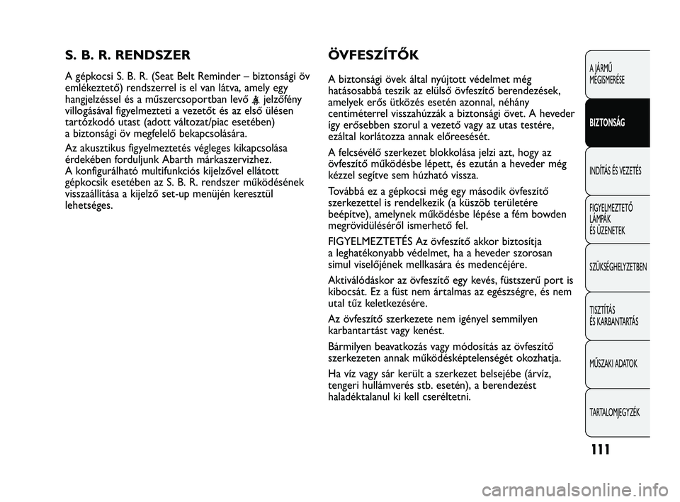 Abarth Punto 2012 Kezelési és karbantartási útmutató (in Hungarian) ÖVFESZÍTŐK
A biztonsági övek által nyújtott védelmet még
hatásosabbá teszik az elülső övfeszítő berendezések,
amelyek erős ütközés esetén azonnal, néhány
centiméterrel vissza Abarth Punto 2012 Kezelési és karbantartási útmutató (in Hungarian) ÖVFESZÍTŐK
A biztonsági övek által nyújtott védelmet még
hatásosabbá teszik az elülső övfeszítő berendezések,
amelyek erős ütközés esetén azonnal, néhány
centiméterrel vissza