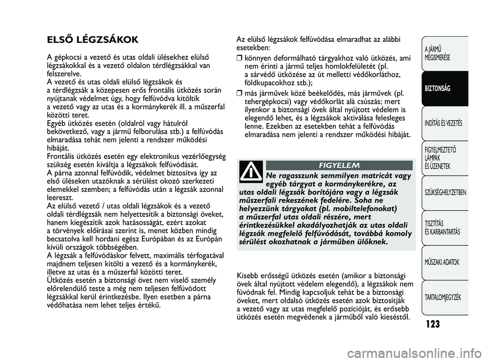 Abarth Punto 2012 Kezelési és karbantartási útmutató (in Hungarian) Az elülső légzsákok felfúvódása elmaradhat az alábbi
esetekben:
❒könnyen deformálható tárgyakhoz való ütközés, ami
nem érinti a jármű teljes homlokfelületét (pl.
a sárvédő ü Abarth Punto 2012 Kezelési és karbantartási útmutató (in Hungarian) Az elülső légzsákok felfúvódása elmaradhat az alábbi
esetekben:
❒könnyen deformálható tárgyakhoz való ütközés, ami
nem érinti a jármű teljes homlokfelületét (pl.
a sárvédő ü