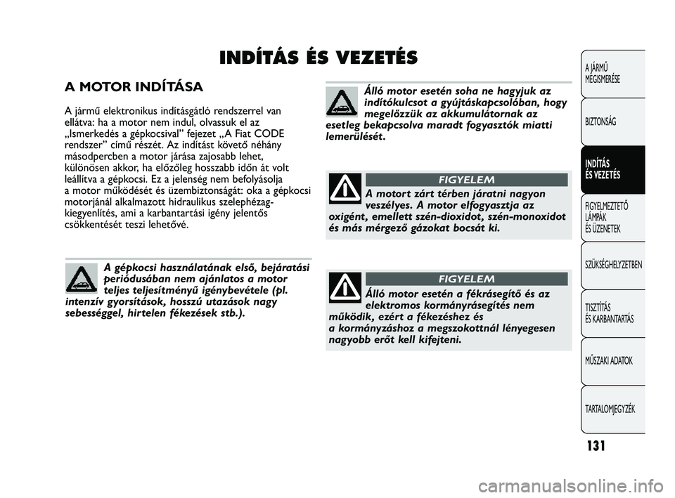 Abarth Punto 2012  Kezelési és karbantartási útmutató (in Hungarian) A MOTOR INDÍTÁSA
A jármű elektronikus indításgátló rendszerrel van
ellátva: ha a motor nem indul, olvassuk el az
„Ismerkedés a gépkocsival” fejezet „A Fiat CODE
rendszer” című ré