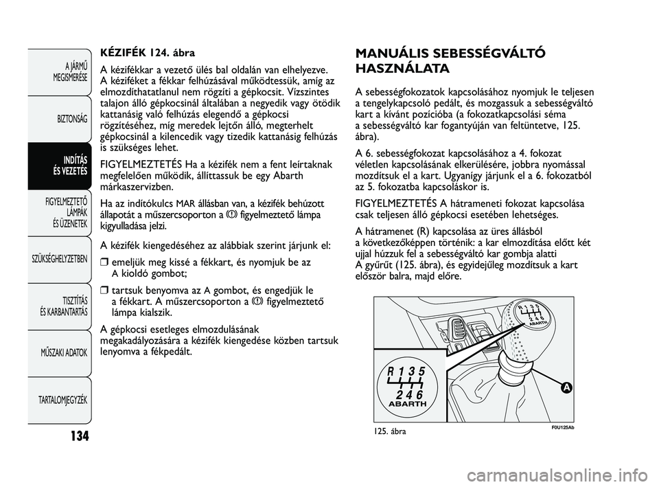 Abarth Punto 2012  Kezelési és karbantartási útmutató (in Hungarian) 134
A JÁRMŰ 
MEGISMERÉSE
BIZTONSÁG INDÍTÁS 
ÉS VEZETÉS
FIGYELMEZTETŐ  LÁMP
 ÁK 
ÉS ÜZENETEK
SZÜKSÉGHELYZETBEN
TISZTÍTÁS 
ÉS KARBANTARTÁS
MŰSZAKI ADATOK
TARTALOMJEGYZÉK
F0U125Ab125