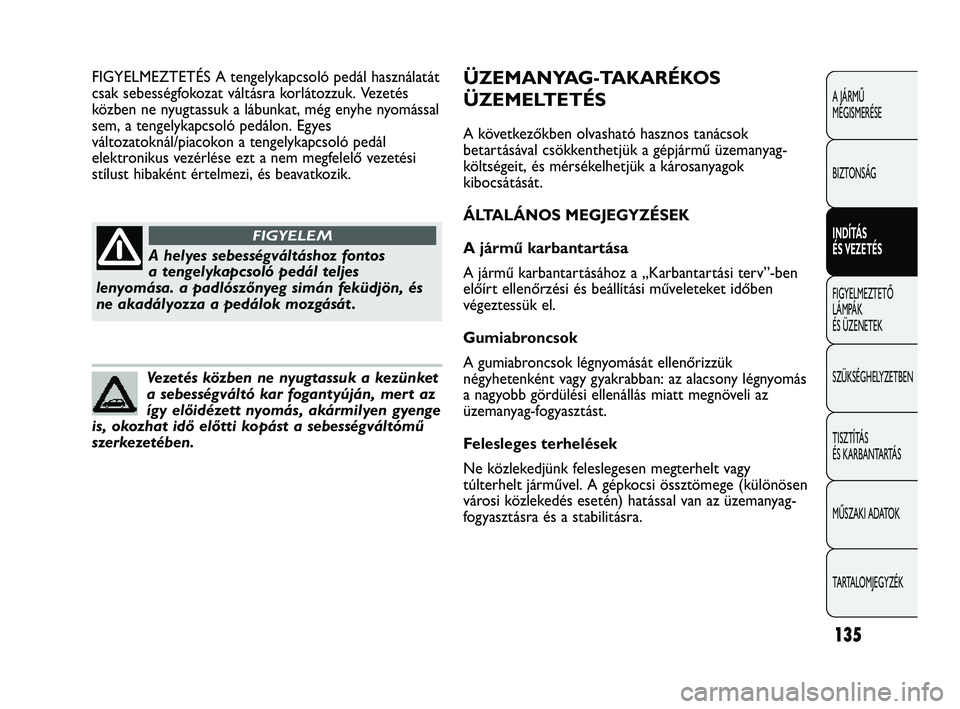 Abarth Punto 2012  Kezelési és karbantartási útmutató (in Hungarian) 135
A JÁRMŰ 
MEGISMERÉSE
BIZTONSÁG
INDÍTÁS 
ÉS VEZETÉS
FIGYELMEZTETŐ 
LÁMP
 ÁK 
ÉS ÜZENETEK
SZÜKSÉGHELYZETBEN
TISZTÍTÁS 
ÉS KARBANTARTÁS
MŰSZAKI ADATOK
TARTALOMJEGYZÉK
A helyes se
