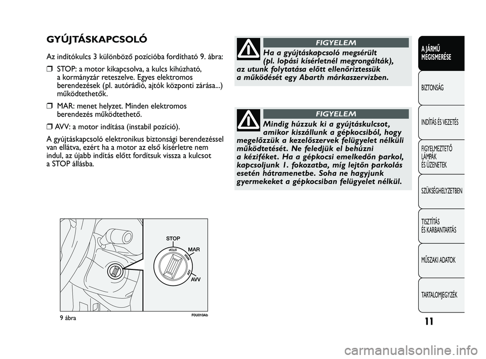Abarth Punto 2012 Kezelési és karbantartási útmutató (in Hungarian) 9ábraF0U010Ab
Ha a gyújtáskapcsoló megsérült
(pl. lopási kísérletnél megrongálták),
az utunk folytatása előtt ellenőriztessük
a működését egy Abarth márkaszervizben.
FIGYELEM
Mi Abarth Punto 2012 Kezelési és karbantartási útmutató (in Hungarian) 9ábraF0U010Ab
Ha a gyújtáskapcsoló megsérült
(pl. lopási kísérletnél megrongálták),
az utunk folytatása előtt ellenőriztessük
a működését egy Abarth márkaszervizben.
FIGYELEM
Mi
