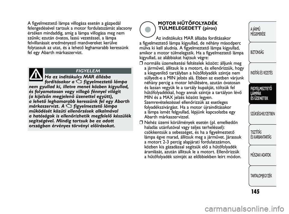 Abarth Punto 2012  Kezelési és karbantartási útmutató (in Hungarian) 145
A JÁRMŰ 
MEGISMERÉSE
BIZTONSÁG
INDÍTÁS ÉS VEZETÉS
FIGYELMEZTETŐ 
LÁMP
 ÁK 
ÉS ÜZENETEK
SZÜKSÉGHELYZETBEN
TISZTÍT

ÁS 
ÉS KARBANTARTÁS
MŰSZAKI ADATOK
TARTALOMJEGYZÉK
Ha az ind