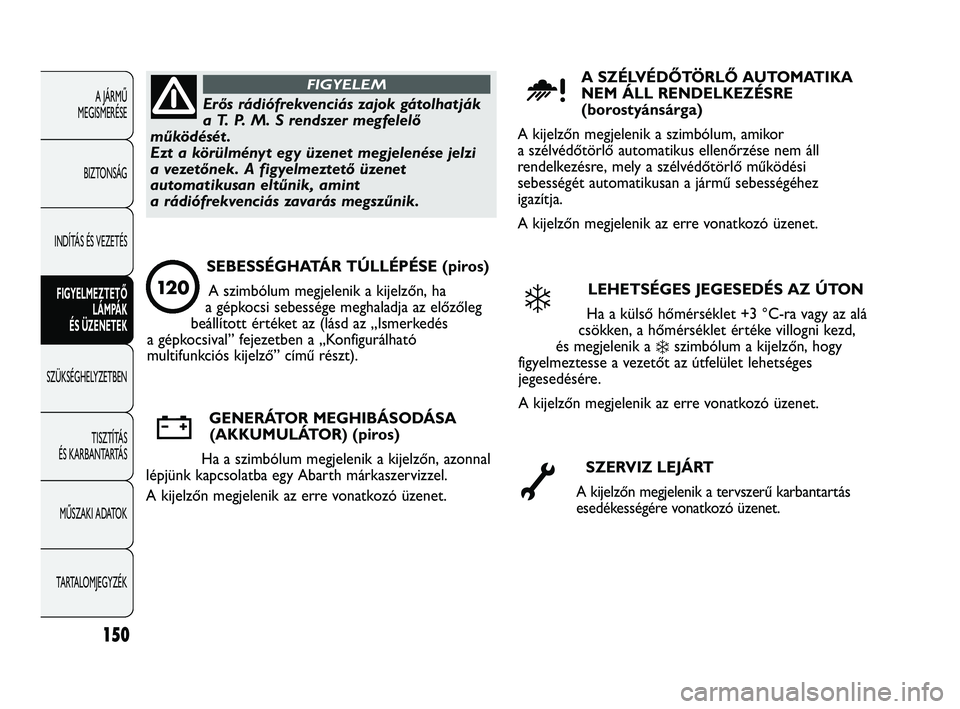 Abarth Punto 2012 Kezelési és karbantartási útmutató (in Hungarian) 150
A JÁRMŰ
MEGISMERÉSE
BIZTONSÁG
INDÍTÁS ÉS VEZETÉS FIGYELMEZTETŐ LÁMP
ÁK
ÉS ÜZENETEK
SZÜKSÉGHELYZETBEN
TISZTÍT
ÁS
ÉS KARBANTARTÁS
MŰSZAKI ADATOK
TARTALOMJEGYZÉK
Erős rád Abarth Punto 2012 Kezelési és karbantartási útmutató (in Hungarian) 150
A JÁRMŰ
MEGISMERÉSE
BIZTONSÁG
INDÍTÁS ÉS VEZETÉS FIGYELMEZTETŐ LÁMP
ÁK
ÉS ÜZENETEK
SZÜKSÉGHELYZETBEN
TISZTÍT
ÁS
ÉS KARBANTARTÁS
MŰSZAKI ADATOK
TARTALOMJEGYZÉK
Erős rád