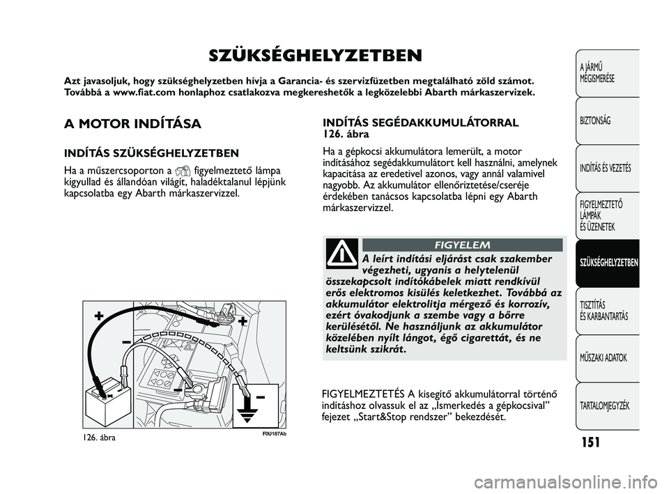 Abarth Punto 2012 Kezelési és karbantartási útmutató (in Hungarian) A MOTOR INDÍTÁSA
INDÍTÁS SZÜKSÉGHELYZETBEN
Ha a műszercsoporton a
Yfigyelmeztető lámpa
kigyullad és állandóan világít, haladéktalanul lépjünk
kapcsolatba egy Abarth márkaszervizzel.
Abarth Punto 2012 Kezelési és karbantartási útmutató (in Hungarian) A MOTOR INDÍTÁSA
INDÍTÁS SZÜKSÉGHELYZETBEN
Ha a műszercsoporton a
Yfigyelmeztető lámpa
kigyullad és állandóan világít, haladéktalanul lépjünk
kapcsolatba egy Abarth márkaszervizzel.