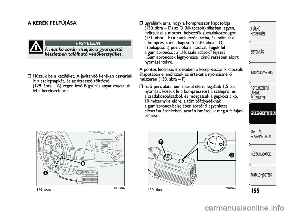 Abarth Punto 2012 Kezelési és karbantartási útmutató (in Hungarian) 155
A JÁRMŰ
MEGISMERÉSE
BIZTONSÁG
INDÍTÁS ÉS VEZETÉS
FIGYELMEZTETŐ
LÁMPÁK
ÉS ÜZENETEK
SZÜKSÉGHELYZETBEN
TISZTÍTÁS
ÉS KARBANTARTÁS
MŰSZAKI ADATOK
TARTALOMJEGYZÉK
F0U131Ab130. Abarth Punto 2012 Kezelési és karbantartási útmutató (in Hungarian) 155
A JÁRMŰ
MEGISMERÉSE
BIZTONSÁG
INDÍTÁS ÉS VEZETÉS
FIGYELMEZTETŐ
LÁMPÁK
ÉS ÜZENETEK
SZÜKSÉGHELYZETBEN
TISZTÍTÁS
ÉS KARBANTARTÁS
MŰSZAKI ADATOK
TARTALOMJEGYZÉK
F0U131Ab130.