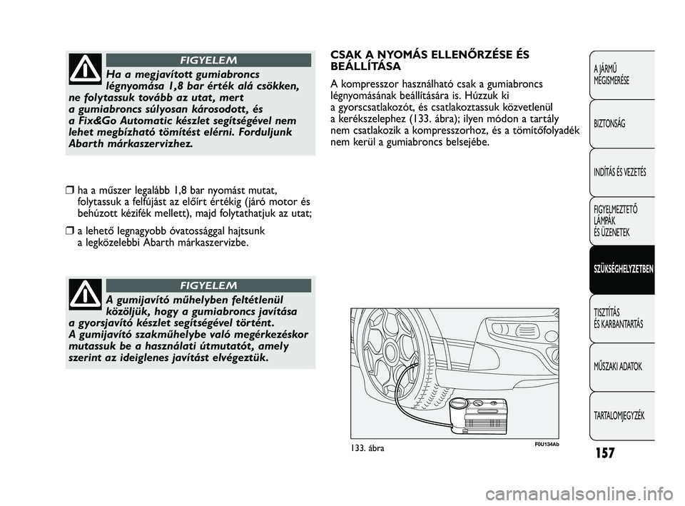 Abarth Punto 2012 Kezelési és karbantartási útmutató (in Hungarian) 157
A JÁRMŰ
MEGISMERÉSE
BIZTONSÁG
INDÍTÁS ÉS VEZETÉS
FIGYELMEZTETŐ
LÁMPÁK
ÉS ÜZENETEK
SZÜKSÉGHELYZETBEN
TISZTÍTÁS
ÉS KARBANTARTÁS
MŰSZAKI ADATOK
TARTALOMJEGYZÉK
A gumijavító Abarth Punto 2012 Kezelési és karbantartási útmutató (in Hungarian) 157
A JÁRMŰ
MEGISMERÉSE
BIZTONSÁG
INDÍTÁS ÉS VEZETÉS
FIGYELMEZTETŐ
LÁMPÁK
ÉS ÜZENETEK
SZÜKSÉGHELYZETBEN
TISZTÍTÁS
ÉS KARBANTARTÁS
MŰSZAKI ADATOK
TARTALOMJEGYZÉK
A gumijavító