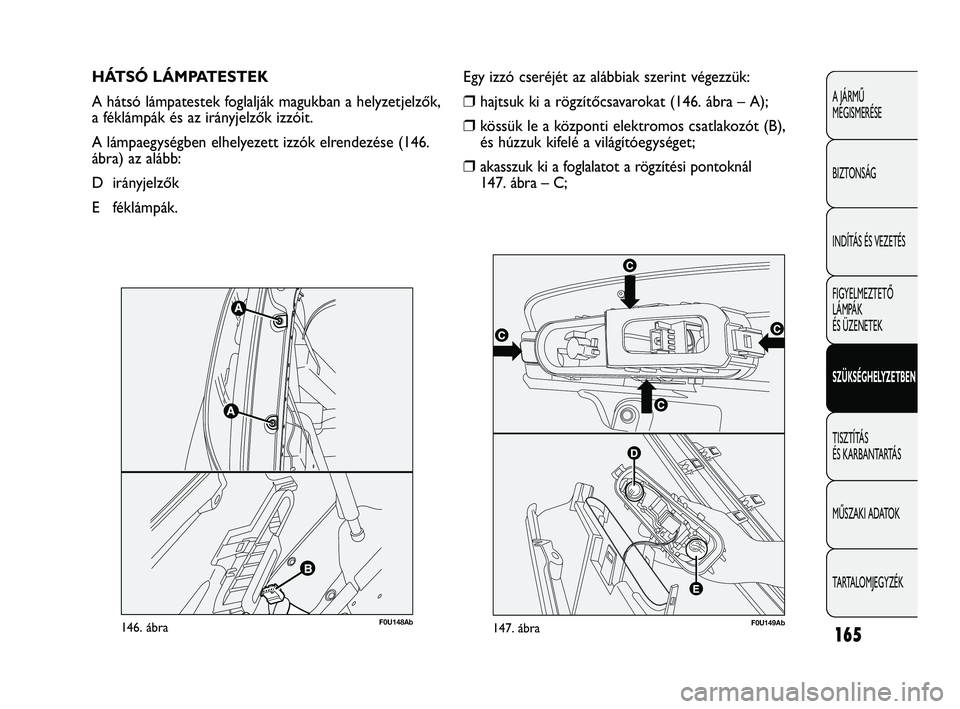 Abarth Punto 2012 Kezelési és karbantartási útmutató (in Hungarian) 165
A JÁRMŰ
MEGISMERÉSE
BIZTONSÁG
INDÍTÁS ÉS VEZETÉS
FIGYELMEZTETŐ
LÁMPÁK
ÉS ÜZENETEK
SZÜKSÉGHELYZETBEN
TISZTÍTÁS
ÉS KARBANTARTÁS
MŰSZAKI ADATOK
TARTALOMJEGYZÉK
HÁTSÓ LÁMPA Abarth Punto 2012 Kezelési és karbantartási útmutató (in Hungarian) 165
A JÁRMŰ
MEGISMERÉSE
BIZTONSÁG
INDÍTÁS ÉS VEZETÉS
FIGYELMEZTETŐ
LÁMPÁK
ÉS ÜZENETEK
SZÜKSÉGHELYZETBEN
TISZTÍTÁS
ÉS KARBANTARTÁS
MŰSZAKI ADATOK
TARTALOMJEGYZÉK
HÁTSÓ LÁMPA
