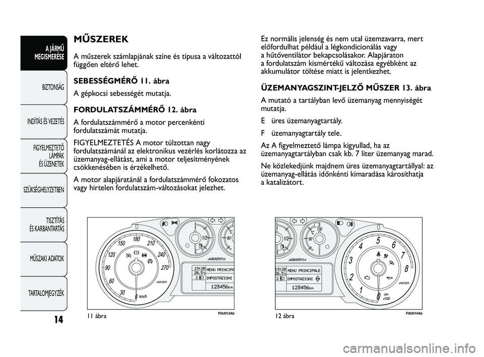 Abarth Punto 2012 Kezelési és karbantartási útmutató (in Hungarian) 14
A JÁRMŰ
MEGISMERÉSE
BIZTONSÁG
INDÍT
ÁS ÉS VEZETÉS
FIGYELMEZTETŐ LÁMPÁK
ÉS ÜZENETEK
SZÜKSÉGHELYZETBEN
TISZTÍTÁS
ÉS KARBANTARTÁS
MŰSZAKI ADATOK
TARTALOMJEGYZÉK
MŰSZEREK
A Abarth Punto 2012 Kezelési és karbantartási útmutató (in Hungarian) 14
A JÁRMŰ
MEGISMERÉSE
BIZTONSÁG
INDÍT
ÁS ÉS VEZETÉS
FIGYELMEZTETŐ LÁMPÁK
ÉS ÜZENETEK
SZÜKSÉGHELYZETBEN
TISZTÍTÁS
ÉS KARBANTARTÁS
MŰSZAKI ADATOK
TARTALOMJEGYZÉK
MŰSZEREK
A