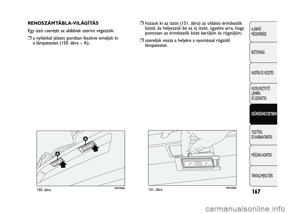 Abarth Punto 2012 Kezelési és karbantartási útmutató (in Hungarian) 167
A JÁRMŰ
MEGISMERÉSE
BIZTONSÁG
INDÍTÁS ÉS VEZETÉS
FIGYELMEZTETŐ
LÁMPÁK
ÉS ÜZENETEK
SZÜKSÉGHELYZETBEN
TISZTÍTÁS
ÉS KARBANTARTÁS
MŰSZAKI ADATOK
TARTALOMJEGYZÉK
RENDSZÁMTÁBL Abarth Punto 2012 Kezelési és karbantartási útmutató (in Hungarian) 167
A JÁRMŰ
MEGISMERÉSE
BIZTONSÁG
INDÍTÁS ÉS VEZETÉS
FIGYELMEZTETŐ
LÁMPÁK
ÉS ÜZENETEK
SZÜKSÉGHELYZETBEN
TISZTÍTÁS
ÉS KARBANTARTÁS
MŰSZAKI ADATOK
TARTALOMJEGYZÉK
RENDSZÁMTÁBL