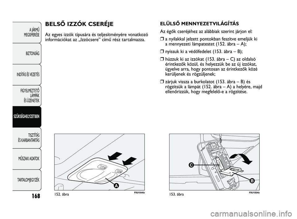 Abarth Punto 2012 Kezelési és karbantartási útmutató (in Hungarian) 168
A JÁRMŰ
MEGISMERÉSE
BIZTONSÁG
INDÍTÁS ÉS VEZETÉS FIGYELMEZTETŐ LÁMPÁK
ÉS ÜZENETEK
SZÜKSÉGHELYZETBEN
TISZTÍTÁS
ÉS KARBANTARTÁS
MŰSZAKI ADATOK
TARTALOMJEGYZÉK
F0U154Ab152. Abarth Punto 2012 Kezelési és karbantartási útmutató (in Hungarian) 168
A JÁRMŰ
MEGISMERÉSE
BIZTONSÁG
INDÍTÁS ÉS VEZETÉS FIGYELMEZTETŐ LÁMPÁK
ÉS ÜZENETEK
SZÜKSÉGHELYZETBEN
TISZTÍTÁS
ÉS KARBANTARTÁS
MŰSZAKI ADATOK
TARTALOMJEGYZÉK
F0U154Ab152.