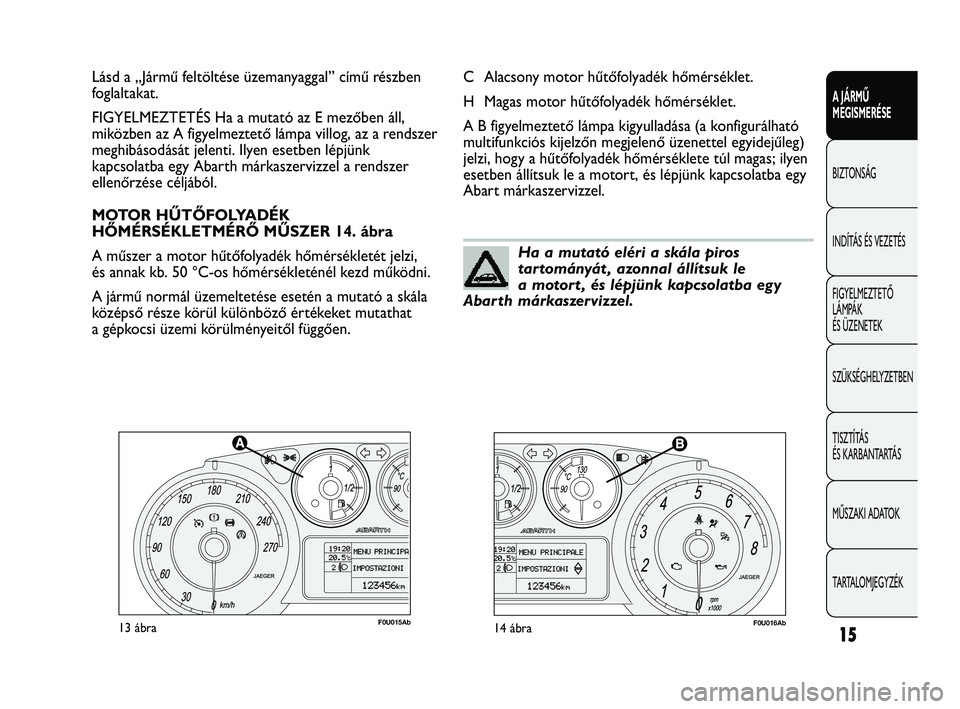 Abarth Punto 2012 Kezelési és karbantartási útmutató (in Hungarian) 15
A JÁRMŰ
MEGISMERÉSE
BIZTONSÁG
INDÍT
ÁS ÉS VEZETÉS
FIGYELMEZTETŐ
LÁMPÁK
ÉS ÜZENETEK
SZÜKSÉGHELYZETBEN
TISZTÍTÁS
ÉS KARBANTARTÁS
MŰSZAKI ADATOK
TARTALOMJEGYZÉK
F0U015Ab13 á Abarth Punto 2012 Kezelési és karbantartási útmutató (in Hungarian) 15
A JÁRMŰ
MEGISMERÉSE
BIZTONSÁG
INDÍT
ÁS ÉS VEZETÉS
FIGYELMEZTETŐ
LÁMPÁK
ÉS ÜZENETEK
SZÜKSÉGHELYZETBEN
TISZTÍTÁS
ÉS KARBANTARTÁS
MŰSZAKI ADATOK
TARTALOMJEGYZÉK
F0U015Ab13 á
