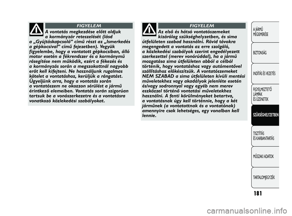Abarth Punto 2012 Kezelési és karbantartási útmutató (in Hungarian) 181
A JÁRMŰ
MEGISMERÉSE
BIZTONSÁG
INDÍTÁS ÉS VEZETÉS
FIGYELMEZTETŐ
LÁMPÁK
ÉS ÜZENETEK
SZÜKSÉGHELYZETBEN
TISZTÍTÁS
ÉS KARBANTARTÁS
MŰSZAKI ADATOK
TARTALOMJEGYZÉK
A vontatás me Abarth Punto 2012 Kezelési és karbantartási útmutató (in Hungarian) 181
A JÁRMŰ
MEGISMERÉSE
BIZTONSÁG
INDÍTÁS ÉS VEZETÉS
FIGYELMEZTETŐ
LÁMPÁK
ÉS ÜZENETEK
SZÜKSÉGHELYZETBEN
TISZTÍTÁS
ÉS KARBANTARTÁS
MŰSZAKI ADATOK
TARTALOMJEGYZÉK
A vontatás me