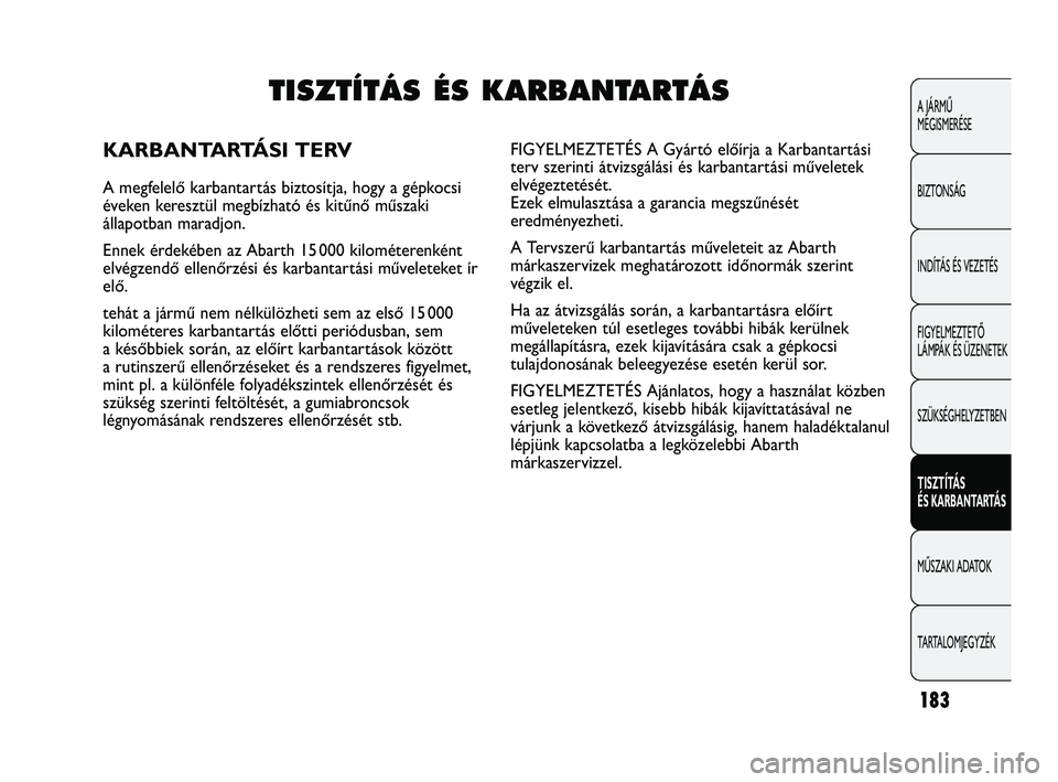 Abarth Punto 2012 Kezelési és karbantartási útmutató (in Hungarian) 183
A JÁRMŰ
MEGISMERÉSE
BIZTONSÁG
INDÍTÁS ÉS VEZETÉS
FIGYELMEZTETŐ
LÁMPÁK ÉS ÜZENETEK
SZÜKSÉGHELYZETBEN
TISZTÍTÁS
ÉS KARBANT
ARTÁS
MŰSZAKI ADATOK
T
ARTALOMJEGYZÉK
TISZTÍTÁS Abarth Punto 2012 Kezelési és karbantartási útmutató (in Hungarian) 183
A JÁRMŰ
MEGISMERÉSE
BIZTONSÁG
INDÍTÁS ÉS VEZETÉS
FIGYELMEZTETŐ
LÁMPÁK ÉS ÜZENETEK
SZÜKSÉGHELYZETBEN
TISZTÍTÁS
ÉS KARBANT
ARTÁS
MŰSZAKI ADATOK
T
ARTALOMJEGYZÉK
TISZTÍTÁS