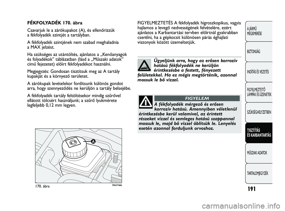 Abarth Punto 2012 Kezelési és karbantartási útmutató (in Hungarian) 191
A JÁRMŰ
MEGISMERÉSE
BIZTONSÁG
INDÍTÁS ÉS VEZETÉS
FIGYELMEZTETŐ
LÁMPÁK ÉS ÜZENETEK
SZÜKSÉGHELYZETBEN
TISZTÍTÁS
ÉS KARBANT
ARTÁS
MŰSZAKI ADATOK
T
ARTALOMJEGYZÉK
F0U174Ab170 Abarth Punto 2012 Kezelési és karbantartási útmutató (in Hungarian) 191
A JÁRMŰ
MEGISMERÉSE
BIZTONSÁG
INDÍTÁS ÉS VEZETÉS
FIGYELMEZTETŐ
LÁMPÁK ÉS ÜZENETEK
SZÜKSÉGHELYZETBEN
TISZTÍTÁS
ÉS KARBANT
ARTÁS
MŰSZAKI ADATOK
T
ARTALOMJEGYZÉK
F0U174Ab170