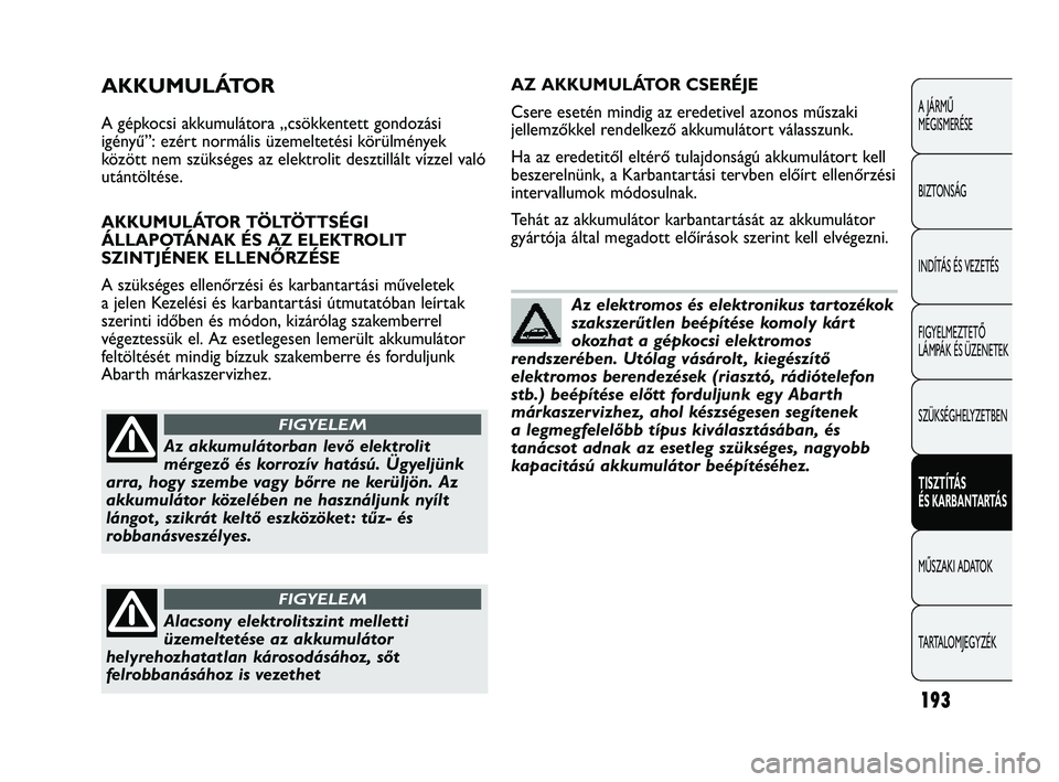 Abarth Punto 2012 Kezelési és karbantartási útmutató (in Hungarian) 193
A JÁRMŰ
MEGISMERÉSE
BIZTONSÁG
INDÍTÁS ÉS VEZETÉS
FIGYELMEZTETŐ
LÁMPÁK ÉS ÜZENETEK
SZÜKSÉGHELYZETBEN
TISZTÍTÁS
ÉS KARBANT
ARTÁS
MŰSZAKI ADATOK
T
ARTALOMJEGYZÉK
AKKUMULÁTO Abarth Punto 2012 Kezelési és karbantartási útmutató (in Hungarian) 193
A JÁRMŰ
MEGISMERÉSE
BIZTONSÁG
INDÍTÁS ÉS VEZETÉS
FIGYELMEZTETŐ
LÁMPÁK ÉS ÜZENETEK
SZÜKSÉGHELYZETBEN
TISZTÍTÁS
ÉS KARBANT
ARTÁS
MŰSZAKI ADATOK
T
ARTALOMJEGYZÉK
AKKUMULÁTO