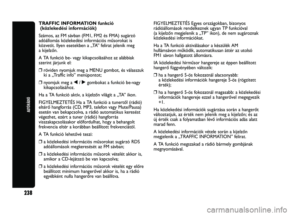 Abarth Punto 2012 Kezelési és karbantartási útmutató (in Hungarian) 238
AUTÓRÁDIÓ
TRAFFIC INFORMATION funkció(közlekedési információk)
Számos, az FM sávban (FM1, FM2 és FMA) sugárzó
adóállomás közlekedési információs műsorokat is
közvetít. Ilyen Abarth Punto 2012 Kezelési és karbantartási útmutató (in Hungarian) 238
AUTÓRÁDIÓ
TRAFFIC INFORMATION funkció(közlekedési információk)
Számos, az FM sávban (FM1, FM2 és FMA) sugárzó
adóállomás közlekedési információs műsorokat is
közvetít. Ilyen