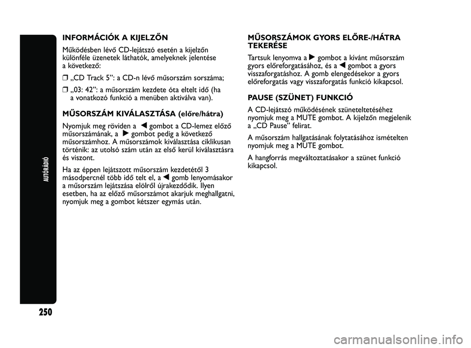 Abarth Punto 2012 Kezelési és karbantartási útmutató (in Hungarian) AUTÓRÁDIÓ
250
INFORMÁCIÓK A KIJELZŐN
Működésben lévő CD-lejátszó esetén a kijelzőn
különféle üzenetek láthatók, amelyeknek jelentése
a következő:
❒„CD Track 5”: a CD-n l Abarth Punto 2012 Kezelési és karbantartási útmutató (in Hungarian) AUTÓRÁDIÓ
250
INFORMÁCIÓK A KIJELZŐN
Működésben lévő CD-lejátszó esetén a kijelzőn
különféle üzenetek láthatók, amelyeknek jelentése
a következő:
❒„CD Track 5”: a CD-n l