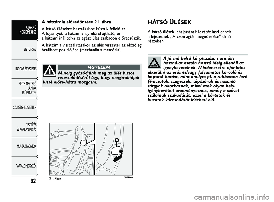 Abarth Punto 2012 Kezelési és karbantartási útmutató (in Hungarian) Mindig győződjünk meg az ülés biztos
reteszelődéséről úgy, hogy megpróbáljuk
kissé előre-hátra mozgatni.
FIGYELEM
A jármű belső kárpitozása normális
használat esetén hosszú ide Abarth Punto 2012 Kezelési és karbantartási útmutató (in Hungarian) Mindig győződjünk meg az ülés biztos
reteszelődéséről úgy, hogy megpróbáljuk
kissé előre-hátra mozgatni.
FIGYELEM
A jármű belső kárpitozása normális
használat esetén hosszú ide