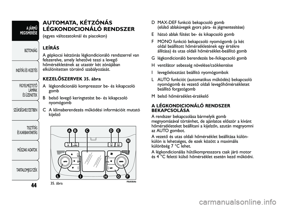 Abarth Punto 2012 Kezelési és karbantartási útmutató (in Hungarian) 44
A JÁRMŰ
MEGISMERÉSE
BIZTONSÁG
INDÍT
ÁS ÉS VEZETÉS
FIGYELMEZTETŐ LÁMPÁK
ÉS ÜZENETEK
SZÜKSÉGHELYZETBEN
TISZTÍTÁS
ÉS KARBANTARTÁS
MŰSZAKI ADATOK
TARTALOMJEGYZÉK
D MAX-DEF fun Abarth Punto 2012 Kezelési és karbantartási útmutató (in Hungarian) 44
A JÁRMŰ
MEGISMERÉSE
BIZTONSÁG
INDÍT
ÁS ÉS VEZETÉS
FIGYELMEZTETŐ LÁMPÁK
ÉS ÜZENETEK
SZÜKSÉGHELYZETBEN
TISZTÍTÁS
ÉS KARBANTARTÁS
MŰSZAKI ADATOK
TARTALOMJEGYZÉK
D MAX-DEF fun