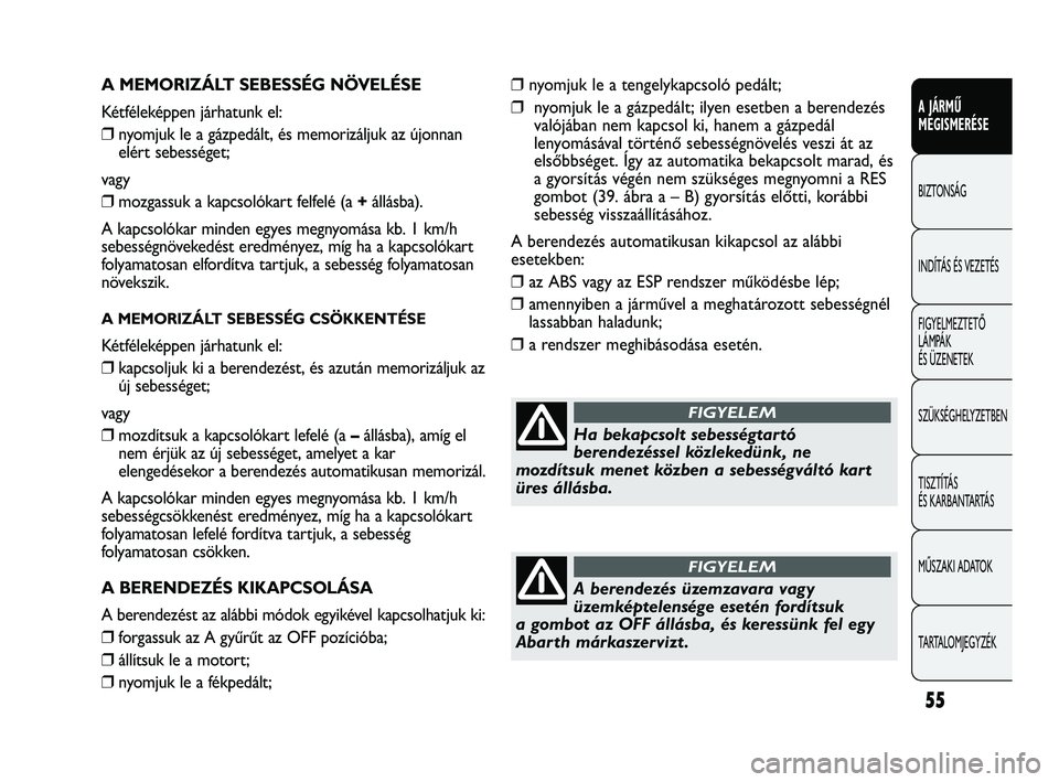 Abarth Punto 2012 Kezelési és karbantartási útmutató (in Hungarian) 55
A JÁRMŰ
MEGISMERÉSE
BIZTONSÁG
INDÍTÁS ÉS VEZETÉS
FIGYELMEZTETŐ
LÁMPÁK
ÉS ÜZENETEK
SZÜKSÉGHELYZETBEN
TISZTÍTÁS
ÉS KARBANTARTÁS
MŰSZAKI ADATOK
TARTALOMJEGYZÉK
A MEMORIZÁLT S Abarth Punto 2012 Kezelési és karbantartási útmutató (in Hungarian) 55
A JÁRMŰ
MEGISMERÉSE
BIZTONSÁG
INDÍTÁS ÉS VEZETÉS
FIGYELMEZTETŐ
LÁMPÁK
ÉS ÜZENETEK
SZÜKSÉGHELYZETBEN
TISZTÍTÁS
ÉS KARBANTARTÁS
MŰSZAKI ADATOK
TARTALOMJEGYZÉK
A MEMORIZÁLT S