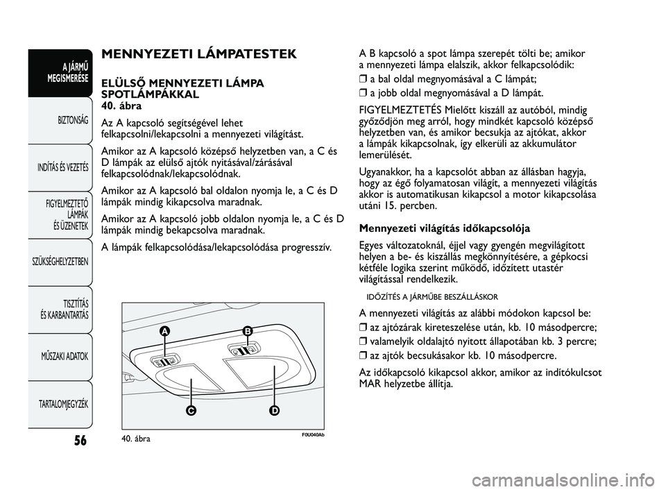 Abarth Punto 2012 Kezelési és karbantartási útmutató (in Hungarian) 56
A JÁRMŰ
MEGISMERÉSE
BIZTONSÁG
INDÍT
ÁS ÉS VEZETÉS
FIGYELMEZTETŐ LÁMPÁK
ÉS ÜZENETEK
SZÜKSÉGHELYZETBEN
TISZTÍTÁS
ÉS KARBANTARTÁS
MŰSZAKI ADATOK
TARTALOMJEGYZÉK
F0U040Ab40. Abarth Punto 2012 Kezelési és karbantartási útmutató (in Hungarian) 56
A JÁRMŰ
MEGISMERÉSE
BIZTONSÁG
INDÍT
ÁS ÉS VEZETÉS
FIGYELMEZTETŐ LÁMPÁK
ÉS ÜZENETEK
SZÜKSÉGHELYZETBEN
TISZTÍTÁS
ÉS KARBANTARTÁS
MŰSZAKI ADATOK
TARTALOMJEGYZÉK
F0U040Ab40.