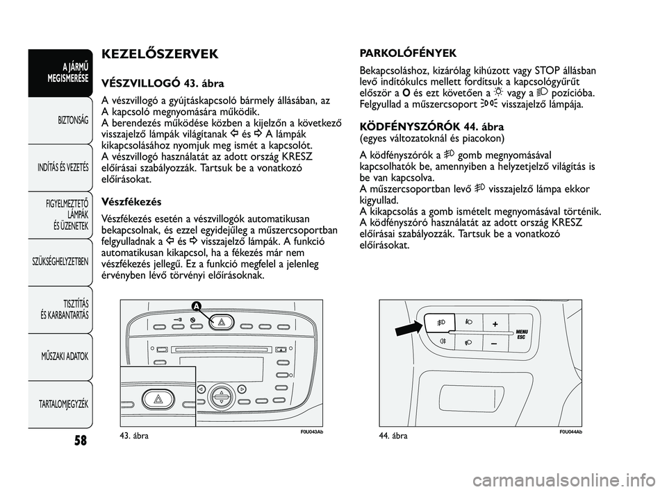 Abarth Punto 2012 Kezelési és karbantartási útmutató (in Hungarian) 58
A JÁRMŰ
MEGISMERÉSE
BIZTONSÁG
INDÍT
ÁS ÉS VEZETÉS
FIGYELMEZTETŐ LÁMPÁK
ÉS ÜZENETEK
SZÜKSÉGHELYZETBEN
TISZTÍTÁS
ÉS KARBANTARTÁS
MŰSZAKI ADATOK
TARTALOMJEGYZÉK
F0U043Ab43. Abarth Punto 2012 Kezelési és karbantartási útmutató (in Hungarian) 58
A JÁRMŰ
MEGISMERÉSE
BIZTONSÁG
INDÍT
ÁS ÉS VEZETÉS
FIGYELMEZTETŐ LÁMPÁK
ÉS ÜZENETEK
SZÜKSÉGHELYZETBEN
TISZTÍTÁS
ÉS KARBANTARTÁS
MŰSZAKI ADATOK
TARTALOMJEGYZÉK
F0U043Ab43.