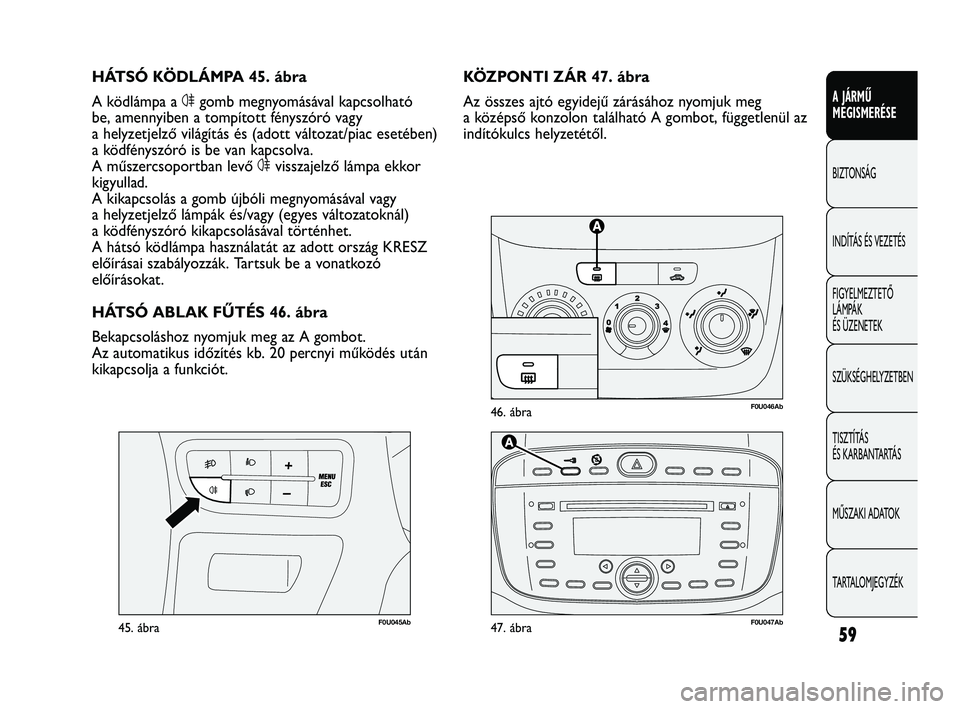 Abarth Punto 2012 Kezelési és karbantartási útmutató (in Hungarian) 59
A JÁRMŰ
MEGISMERÉSE
BIZTONSÁG
INDÍTÁS ÉS VEZETÉS
FIGYELMEZTETŐ
LÁMPÁK
ÉS ÜZENETEK
SZÜKSÉGHELYZETBEN
TISZTÍTÁS
ÉS KARBANTARTÁS
MŰSZAKI ADATOK
TARTALOMJEGYZÉK
F0U046Ab46. áb Abarth Punto 2012 Kezelési és karbantartási útmutató (in Hungarian) 59
A JÁRMŰ
MEGISMERÉSE
BIZTONSÁG
INDÍTÁS ÉS VEZETÉS
FIGYELMEZTETŐ
LÁMPÁK
ÉS ÜZENETEK
SZÜKSÉGHELYZETBEN
TISZTÍTÁS
ÉS KARBANTARTÁS
MŰSZAKI ADATOK
TARTALOMJEGYZÉK
F0U046Ab46. áb
