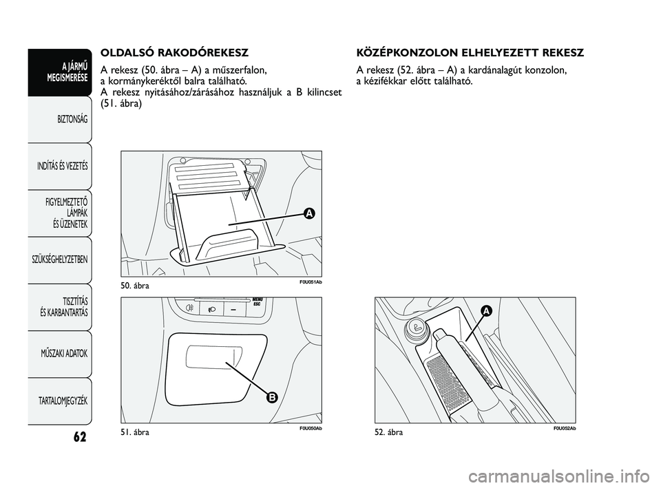 Abarth Punto 2012 Kezelési és karbantartási útmutató (in Hungarian) 62
A JÁRMŰ
MEGISMERÉSE
BIZTONSÁG
INDÍT
ÁS ÉS VEZETÉS
FIGYELMEZTETŐ LÁMPÁK
ÉS ÜZENETEK
SZÜKSÉGHELYZETBEN
TISZTÍTÁS
ÉS KARBANTARTÁS
MŰSZAKI ADATOK
TARTALOMJEGYZÉK
F0U051Ab50. Abarth Punto 2012 Kezelési és karbantartási útmutató (in Hungarian) 62
A JÁRMŰ
MEGISMERÉSE
BIZTONSÁG
INDÍT
ÁS ÉS VEZETÉS
FIGYELMEZTETŐ LÁMPÁK
ÉS ÜZENETEK
SZÜKSÉGHELYZETBEN
TISZTÍTÁS
ÉS KARBANTARTÁS
MŰSZAKI ADATOK
TARTALOMJEGYZÉK
F0U051Ab50.