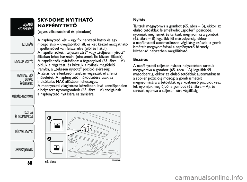 Abarth Punto 2012 Kezelési és karbantartási útmutató (in Hungarian) 68
A JÁRMŰ
MEGISMERÉSE
BIZTONSÁG
INDÍT
ÁS ÉS VEZETÉS
FIGYELMEZTETŐ LÁMPÁK
ÉS ÜZENETEK
SZÜKSÉGHELYZETBEN
TISZTÍTÁS
ÉS KARBANTARTÁS
MŰSZAKI ADATOK
TARTALOMJEGYZÉK
F0U065Ab65. Abarth Punto 2012 Kezelési és karbantartási útmutató (in Hungarian) 68
A JÁRMŰ
MEGISMERÉSE
BIZTONSÁG
INDÍT
ÁS ÉS VEZETÉS
FIGYELMEZTETŐ LÁMPÁK
ÉS ÜZENETEK
SZÜKSÉGHELYZETBEN
TISZTÍTÁS
ÉS KARBANTARTÁS
MŰSZAKI ADATOK
TARTALOMJEGYZÉK
F0U065Ab65.