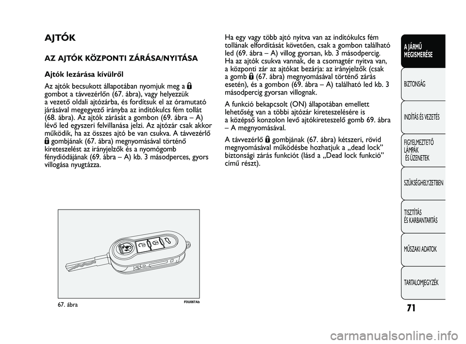 Abarth Punto 2012 Kezelési és karbantartási útmutató (in Hungarian) 71
A JÁRMŰ
MEGISMERÉSE
BIZTONSÁG
INDÍT
ÁS ÉS VEZETÉS
FIGYELMEZTETŐ
LÁMPÁK ÉS ÜZENETEK
SZÜKSÉGHELYZETBEN
TISZTÍTÁS
ÉS KARBANTARTÁS
MŰSZAKI ADATOK
TARTALOMJEGYZÉK
AJTÓK
AZ AJT Abarth Punto 2012 Kezelési és karbantartási útmutató (in Hungarian) 71
A JÁRMŰ
MEGISMERÉSE
BIZTONSÁG
INDÍT
ÁS ÉS VEZETÉS
FIGYELMEZTETŐ
LÁMPÁK ÉS ÜZENETEK
SZÜKSÉGHELYZETBEN
TISZTÍTÁS
ÉS KARBANTARTÁS
MŰSZAKI ADATOK
TARTALOMJEGYZÉK
AJTÓK
AZ AJT