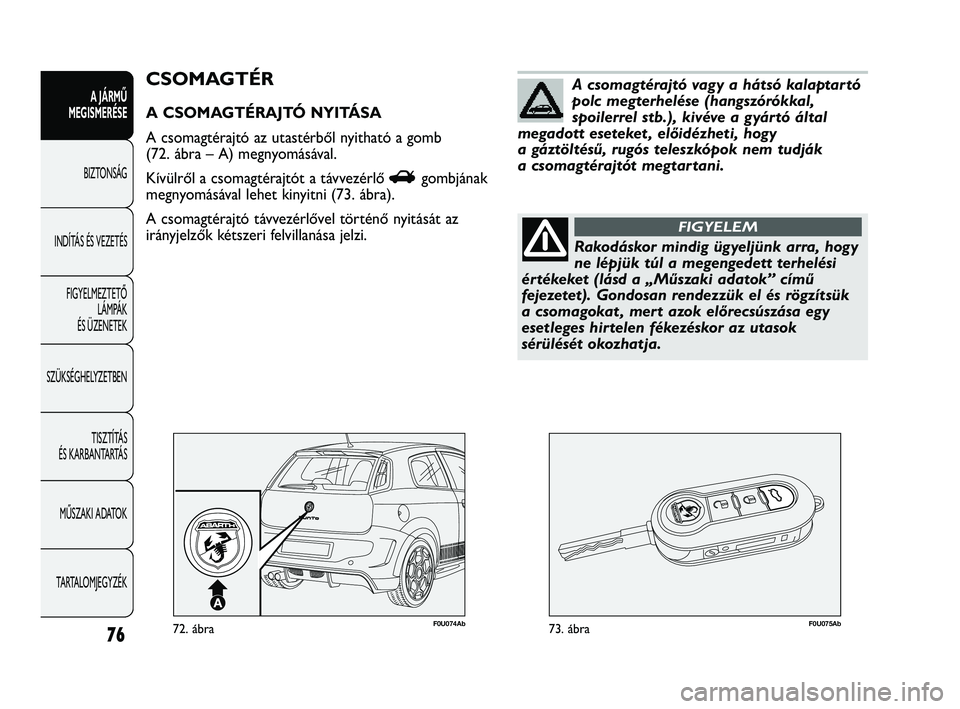 Abarth Punto 2012 Kezelési és karbantartási útmutató (in Hungarian) 76
A JÁRMŰ
MEGISMERÉSE
BIZTONSÁG
INDÍT
ÁS ÉS VEZETÉS
FIGYELMEZTETŐ LÁMPÁK
ÉS ÜZENETEK
SZÜKSÉGHELYZETBEN
TISZTÍTÁS
ÉS KARBANTARTÁS
MŰSZAKI ADATOK
TARTALOMJEGYZÉK
F0U074Ab72. Abarth Punto 2012 Kezelési és karbantartási útmutató (in Hungarian) 76
A JÁRMŰ
MEGISMERÉSE
BIZTONSÁG
INDÍT
ÁS ÉS VEZETÉS
FIGYELMEZTETŐ LÁMPÁK
ÉS ÜZENETEK
SZÜKSÉGHELYZETBEN
TISZTÍTÁS
ÉS KARBANTARTÁS
MŰSZAKI ADATOK
TARTALOMJEGYZÉK
F0U074Ab72.