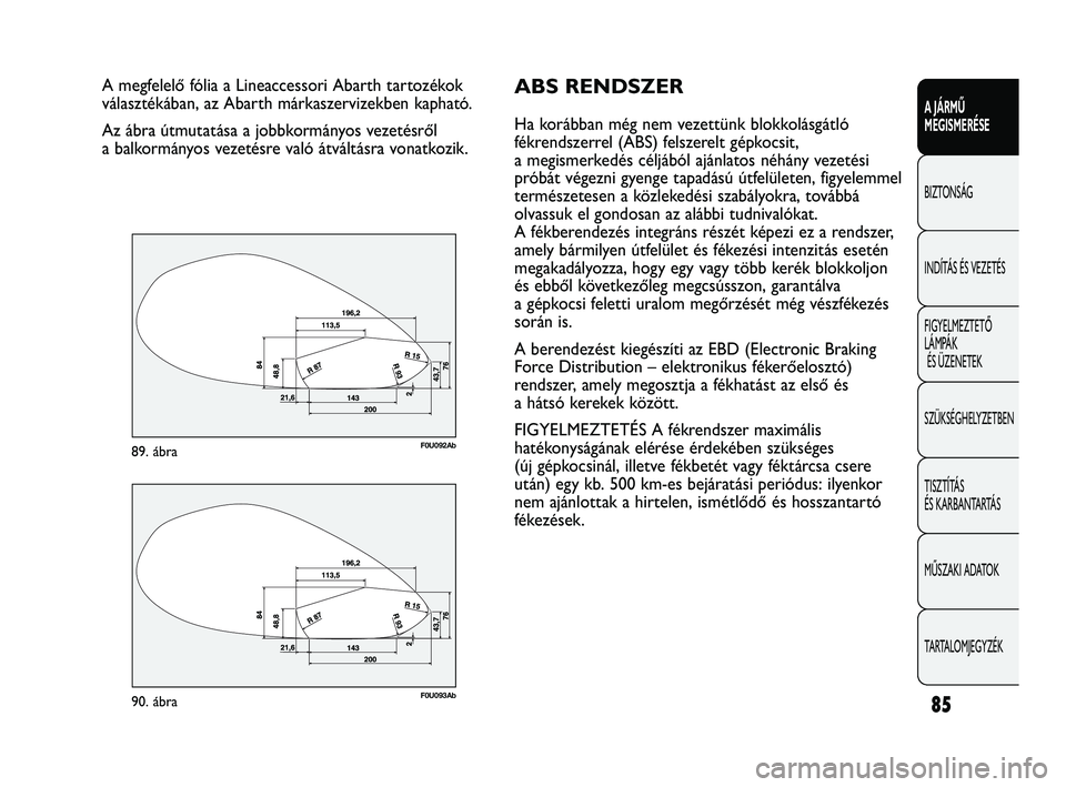 Abarth Punto 2012 Kezelési és karbantartási útmutató (in Hungarian) 85
A JÁRMŰ
MEGISMERÉSE
BIZTONSÁG
INDÍT
ÁS ÉS VEZETÉS
FIGYELMEZTETŐ
LÁMPÁK ÉS ÜZENETEK
SZÜKSÉGHELYZETBEN
TISZTÍTÁS
ÉS KARBANTARTÁS
MŰSZAKI ADATOK
TARTALOMJEGYZÉK
A megfelelő f Abarth Punto 2012 Kezelési és karbantartási útmutató (in Hungarian) 85
A JÁRMŰ
MEGISMERÉSE
BIZTONSÁG
INDÍT
ÁS ÉS VEZETÉS
FIGYELMEZTETŐ
LÁMPÁK ÉS ÜZENETEK
SZÜKSÉGHELYZETBEN
TISZTÍTÁS
ÉS KARBANTARTÁS
MŰSZAKI ADATOK
TARTALOMJEGYZÉK
A megfelelő f
