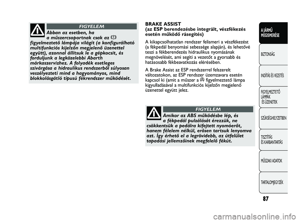 Abarth Punto 2012 Kezelési és karbantartási útmutató (in Hungarian) 87
A JÁRMŰ
MEGISMERÉSE
BIZTONSÁG
INDÍT
ÁS ÉS VEZETÉS
FIGYELMEZTETŐ
LÁMPÁK ÉS ÜZENETEK
SZÜKSÉGHELYZETBEN
TISZTÍTÁS
ÉS KARBANTARTÁS
MŰSZAKI ADATOK
TARTALOMJEGYZÉK
Abban az esetb Abarth Punto 2012 Kezelési és karbantartási útmutató (in Hungarian) 87
A JÁRMŰ
MEGISMERÉSE
BIZTONSÁG
INDÍT
ÁS ÉS VEZETÉS
FIGYELMEZTETŐ
LÁMPÁK ÉS ÜZENETEK
SZÜKSÉGHELYZETBEN
TISZTÍTÁS
ÉS KARBANTARTÁS
MŰSZAKI ADATOK
TARTALOMJEGYZÉK
Abban az esetb