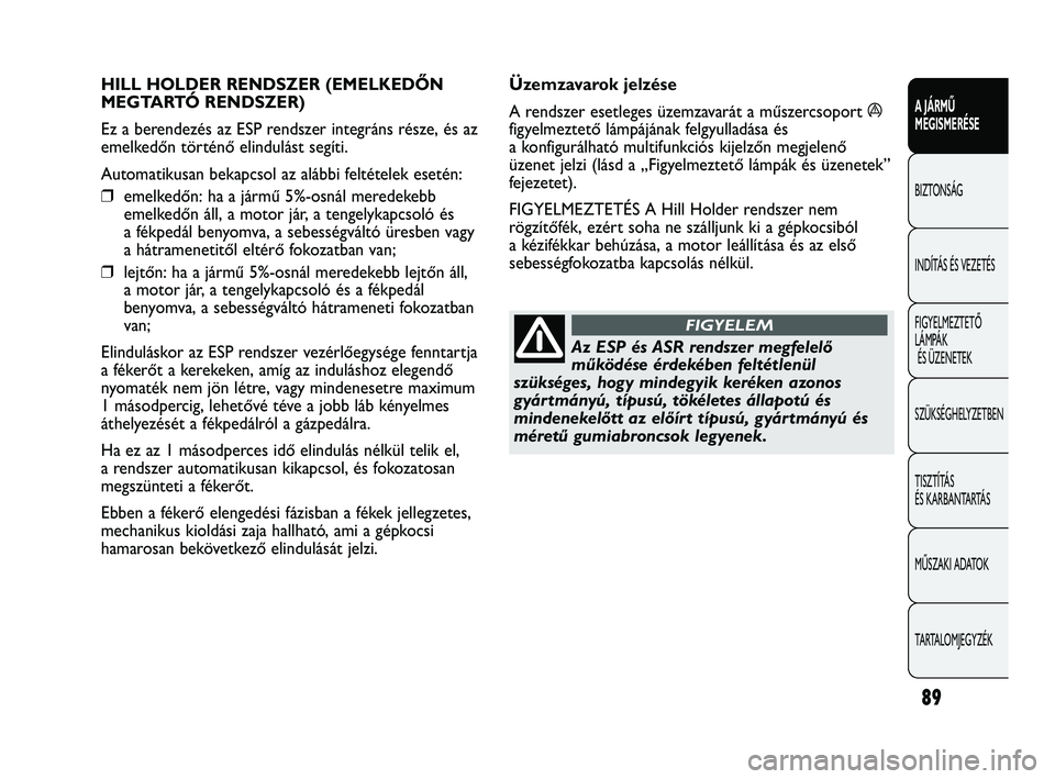 Abarth Punto 2012 Kezelési és karbantartási útmutató (in Hungarian) 89
A JÁRMŰ
MEGISMERÉSE
BIZTONSÁG
INDÍT
ÁS ÉS VEZETÉS
FIGYELMEZTETŐ
LÁMPÁK ÉS ÜZENETEK
SZÜKSÉGHELYZETBEN
TISZTÍTÁS
ÉS KARBANTARTÁS
MŰSZAKI ADATOK
TARTALOMJEGYZÉK
HILL HOLDER RE Abarth Punto 2012 Kezelési és karbantartási útmutató (in Hungarian) 89
A JÁRMŰ
MEGISMERÉSE
BIZTONSÁG
INDÍT
ÁS ÉS VEZETÉS
FIGYELMEZTETŐ
LÁMPÁK ÉS ÜZENETEK
SZÜKSÉGHELYZETBEN
TISZTÍTÁS
ÉS KARBANTARTÁS
MŰSZAKI ADATOK
TARTALOMJEGYZÉK
HILL HOLDER RE