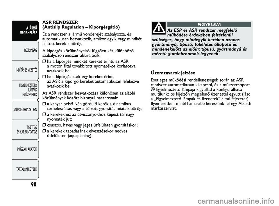 Abarth Punto 2012 Kezelési és karbantartási útmutató (in Hungarian) 90
A JÁRMŰ
MEGISMERÉSE
BIZTONSÁG
INDÍT
ÁS ÉS VEZETÉS
FIGYELMEZTETŐ LÁMPÁK
ÉS ÜZENETEK
SZÜKSÉGHELYZETBEN
TISZTÍTÁS
ÉS KARBANTARTÁS
MŰSZAKI ADATOK
TARTALOMJEGYZÉK
Az ESP és AS Abarth Punto 2012 Kezelési és karbantartási útmutató (in Hungarian) 90
A JÁRMŰ
MEGISMERÉSE
BIZTONSÁG
INDÍT
ÁS ÉS VEZETÉS
FIGYELMEZTETŐ LÁMPÁK
ÉS ÜZENETEK
SZÜKSÉGHELYZETBEN
TISZTÍTÁS
ÉS KARBANTARTÁS
MŰSZAKI ADATOK
TARTALOMJEGYZÉK
Az ESP és AS